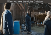 When you meet the original Christians This is a commune. We're communists.