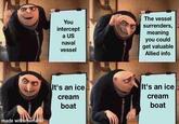 You intercept a US naval vessel The vessel surrenders, meaning you could get valuable Allied info made with mematic It's an ice cream boat It's an ice cream boat