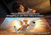 *Parents in the victorian era struggling to get their baby to sleep* "Have you tried morphine already?" imgflip.com
