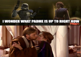 I WONDER WHAT PADME IS UP TO RIGHT NOW imgflip.com