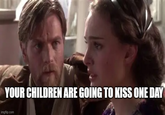 YOUR CHILDREN ARE GOING TO KISS ONE DAY imgflip.com