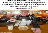 (Me a Black Templar) Praising the God Emperor and the other Space Marine starts praising the Omnissiah u/bbat made with mematic