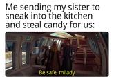 Me sending my sister to sneak into the kitchen and steal candy for us: VAIM Be safe, milady
