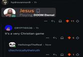 hydrovannon9 • 1h Jesus Playing DOOM Eternal CRYPTID536 • 1h It's a very Christian game HelloingsTheReal • Now r/technicallythetruth 11 5 1