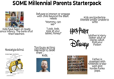SOME Millennial Parents Starterpack Kids have been on Ipads since Infancy. The bane of all their teachers Nostalgia blind. Nostalgia Goggles-Specifications Refuses to interact or engage with child beyond the basic needs "Mommy, can we- "Look, look, look at your tablet, honey!" Too busy acting like kids to raise their kids. Kids are borderline illiterate and/or unable to write Harry Potter Disney Mother is Harry Potter adult or Disney adult. Pick your Poišon Father is obsessed with nintendo or star wars and hordes funko pops.