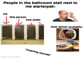 People in the bathroom stall next to me starterpak: me this person free stalls 1 dreamstime. their dinner probably: made with mematic *moaning sounds*