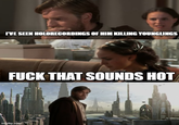 I'VE SEEN HOLORECORDINGS OF HIM KILLING YOUNGLINGS F--- THAT SOUNDS HOT imgflip.com