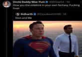 Uncle Daddy Wee-Yum @MrGee54 -1d How you the sidekick in your own fantasy. F------ loser Sidharth Elon and Me @Cloudwatch199.1d
