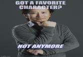 imgflip.com GOT A FAVORITE CHARACTER? NOT ANYMORE