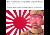 List of territories occupied by Imperial Japan From Wikipedia, the free encyclopedia This list is incomplete; you can help by expanding it.