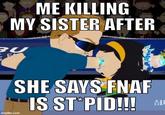 ME KILLING MY SISTER AFTER BU imgflip.com SHE SAYS FNAF IS ST⭑PID!!! MU