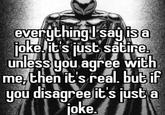 everything I say is a sayisa joke, it's just satire. unless you agree with me, then it's real, but if ist a you disagree it's just joke.