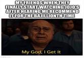 MY FRIENDS WHEN THEY FINALLY START WATCHING JOJO'S AFTER HEARING ME RECOMMEND IT FOR THE BAJILLIONTH TIME My God, I Get It imgflip.com