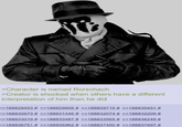 >Character is named Rorschach >Creator is shocked when others have a different interpretation of him than he did >>188829453 # >>188829609 # >>188829715 # >>188830451 # >>188830673 # >>188831446 # >>188832074 # >>188832209 # >>188833019 # >>188833487 # >>188833565 # >>188836249 # >>188836751 # >>188836962 # >>188837450 # >>188837697 #