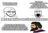 Ancient pagans were so stupid Yeah, they believed that Centaurs and Sirens were real and that the sun was moved by a chariot Meanwhile ancient pagans "Who is so foolish as to believe that men were ever born from the earth, with half their bodies as horses and half as humans, like the Centaurs?" Cicero, De Natura Deorum, Book 1, §38