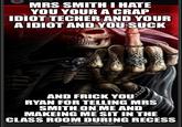 Pinterest MRS SMITH I HATE YOU YOUR A CRAP IDIOT TECHER AND YOUR A IDIOT AND YOU SUCK AND FRICK YOU RYAN FOR TELLING MRS SMITH ON ME AND MAKEING ME SIT IN THE CLASS ROOM DURING RECESS Q skelatin midle finger