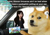 You know, Steven Universe ain't so bad when you dont have a p-------- yelling at your ear about how it's "fascist propaganda"