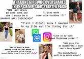 THAT ONE GIRL WHO OVERSHARES IN THE GROUP CHAT STARTER PACK "OMG just drove by some cows and now I wanna be a peasant girl jajajajaja" "I just made some cute cookies !!!" "Y'all I didn't know I needed in my life and I'm living for it" "Omg you guys I'm drunk sobbing in the bar just wanted to let you know you're like my second family to me I love y'all" imgflip.com "Look at my cute emed Christmas socks!!" "OMG guys I'm so quirky/emo I just can't help myself" "Mia khalifa/Taylor swift is my spirit animal!"