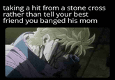taking a hit from a stone cross rather than tell your best friend you banged his mom