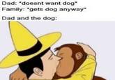 Dad: *doesnt want dog* Family: *gets dog anyway* Dad and the dog: