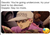 Diavolo: You're going undercover, try your best to be discreet. Doppio: Say no more. BOSS B