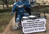 imgflip.com Rylanor's Last Stand sounds like a song from a Broadway musical about the Horus Heresy CHANGE MY MIND