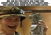 ME: OK SO YOU GUYS SEE THAT THE ENEMY ARE WELL HIDDEN IN THE TREES AND... THE DRUID NOT EVEN TEN SECONDS LATER: imgflip.com Napalm