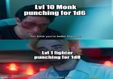 Lvl 10 Monk punching for 1d6 You think you're better than me. Lvl 1 fighter punching for 1d8 imgflip.com I am better than you
