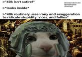 >"40k isn't satire!" Not sure whose cat Frost Llamzon Alex Boyd >*looks inside* >*40k routinely uses irony and exaggeration to ridicule stupidity, vices, and follies*
