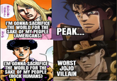 一点の曇りなし 我が心と行動に I'M GONNA SACRIFICE THE WORLD FOR THE SAKE OF MY PEOPLE PEAK... CAMERICANS) 全てが 301 WORST JOJO VILLAIN I'M GONNA SACRIFICE THE WORLD FOR THE SAKE OF MY PEOPLE (ROCK HUMANS)