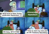 What kind of New Yorker celebrates September 11? Alexander Hamilton G Oh boy, 9/11/1789! Time to start my new job as US Treasury Secretary!