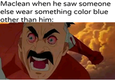 Maclean when he saw someone else wear something color blue other than him: u/Khantlerpartesar