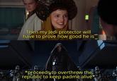 Then my Jedi protector will have to prove how good he is *proceeds to overthrow the republic to keep padme alive*