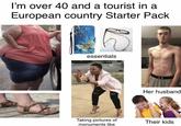 I'm over 40 and a tourist in a European country Starter Pack A essentials Taking pictures of monuments like Her husband Their kids