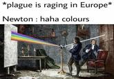 *plague is raging in Europe* Newton: haha colours