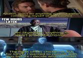 Anakin, don't do anything without either consulting myself or the Council FEW HOURS LATER: Yes Skywalker, anything to report about the mission? The flight offers chicken or fish for lunch, I wanted to consult with you before I decide what to order