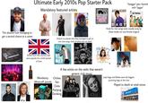 A Ultimate Early 2010s Pop Starter Pack Mandatory featured artists: This abusive f--- managing to get a second chance at a career (they're so popular that they managed to get on non-club songs, both of which are not bad!) Olly Murs IEAT SCRİPT JUSTIN BIEBER LMFAO Farly Fock Anthem "Swagger" gets rhymed with "Jagger" ONE DIRECTION BABY FEAT LUDACRIS Hook for club songs were usually sung by these dudes (or any female singers) Katy Perry ENRIQUE IGLESIAS euphoria Artists from this country that were popular for a brief period Wx of time Flo RIDA TROU MAKER Mandatory Cliches: Minecraft parody Sex THE COMPLETE CONFECTION Teenage Dream A few artists on the radio that weren't generic club music LADY Clubs Partying ANTEBELLUM NEED YOU NOW Drinking ADELE 21 Lady Gaga and Bieber were the biggest punching bags at the time Played to death at retail stores Walmart