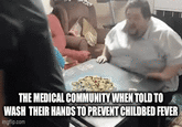 THE MEDICAL COMMUNITY WHEN TOLD TO WASH THEIR HANDS TO PREVENT CHILDBED FEVER imgflip.com