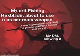 My crit Fishing Hexblade, about to use it as her main weapon A True Polymorphed Living Blade of Disaster (4d6 Force Damage, 12d6 on a 17+) My DM, allowing it made with mematic