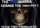 THE LIBS WANNA CHANGE THE HIMALAYAS TO THE THEY/THEMALAYAS