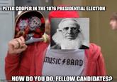PETER COOPER IN THE 1876 PRESIDENTIAL ELECTION MUSIC BAND imgilip.comHOW DO YOU DO, FELLOW CANDIDATES?