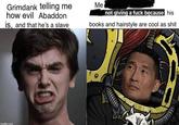 Grimdank telling me how evil Abaddon is, and that he's a slave Me not giving a f--- because his books and hairstyle are cool as s--- imgflip.com