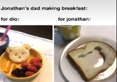 Jonathan's dad making breakfast: for dio: for jonathan:
