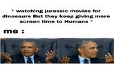 * watching jurassic movies for dinosaurs But they keep giving more screen time to Humans me : * SBURG