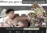 When you give a DEATH GUARD Heavy blight launcher [BLAST, LETHAL HITS] 36" D6+2 3+ 10 -2 3