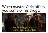 When master Yoda offers you some of his drugs: I will be most grateful for your speed, Master Jedi