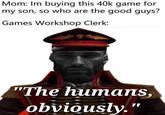 Mom: Im buying this 40k game for my son, so who are the good guys? Games Workshop Clerk: "The humans, obviously.