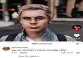 The original "TikTok":https://knowyourmeme.com/memes/sites/tiktok comment that named the meme of Ян Топлес, "smart man with glasses wallpaper download." 