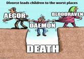 Divorce leads children to the worst places AEGOR BLOODRAVEN DAEMON imgflip.com DEATH