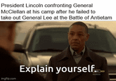 President Lincoln confronting General McClellan at his camp after he failed to take out General Lee at the Battle of Antietam imgflip.com Explain yourself. MCED